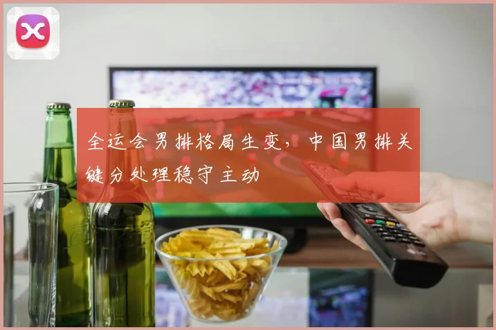 全运会男排格局生变，中国男排关键分处理稳守主动