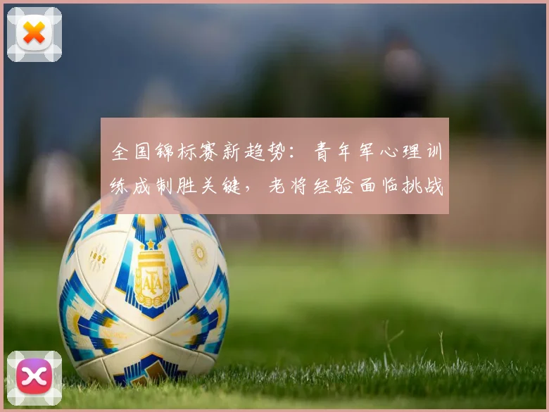 全国锦标赛新趋势：青年军心理训练成制胜关键，老将经验面临挑战