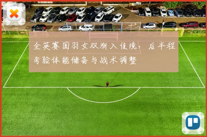 全英赛国羽女双渐入佳境，后半程考验体能储备与战术调整