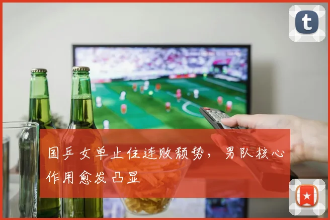 国乒女单止住连败颓势，男队核心作用愈发凸显
