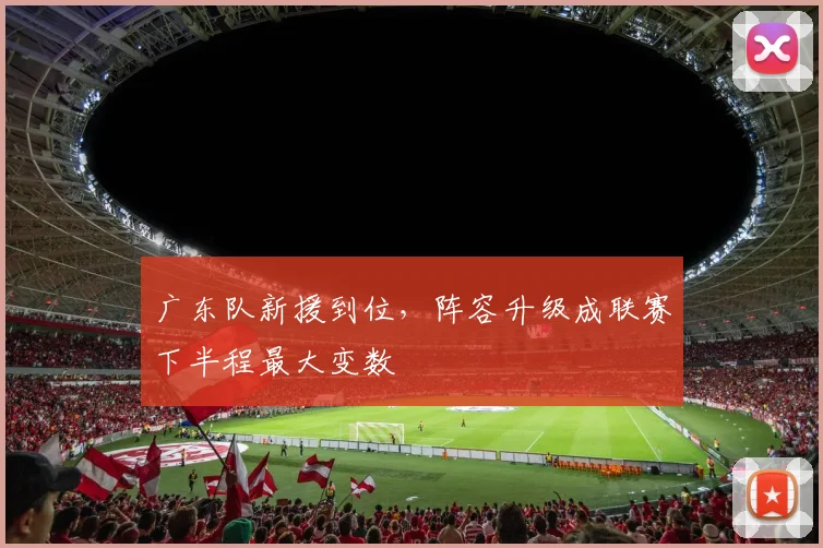 广东队新援到位，阵容升级成联赛下半程最大变数