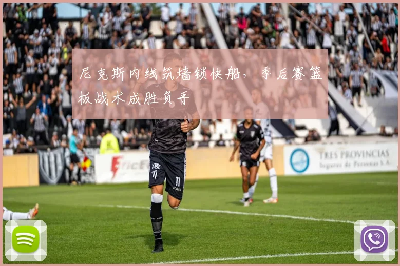 尼克斯内线筑墙锁快船，季后赛篮板战术成胜负手