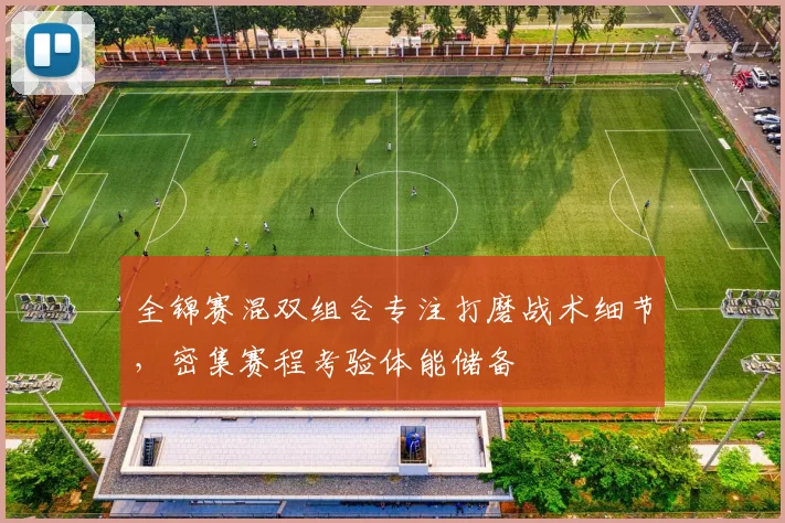 全锦赛混双组合专注打磨战术细节，密集赛程考验体能储备