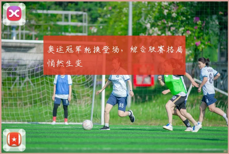 奥运冠军轮换登场，综合联赛格局悄然生变