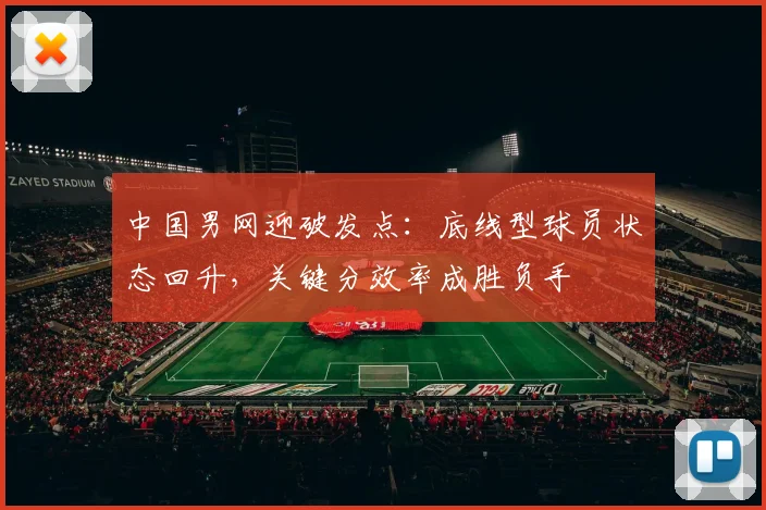中国男网迎破发点：底线型球员状态回升，关键分效率成胜负手