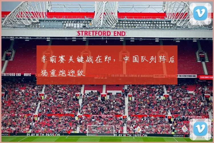 季前赛关键战在即，中国队列阵后场重炮迎敌