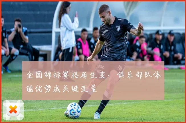 全国锦标赛格局生变，俱乐部队体能优势成关键变量